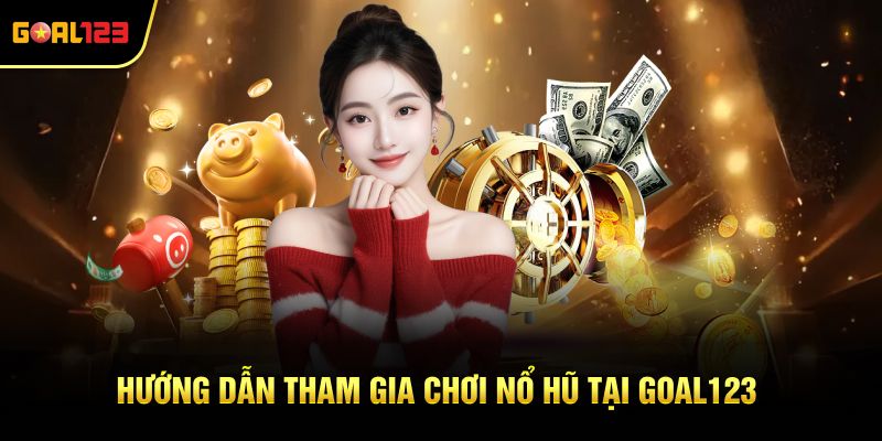 Hướng dẫn tham gia chơi Nổ hũ tại Goal123