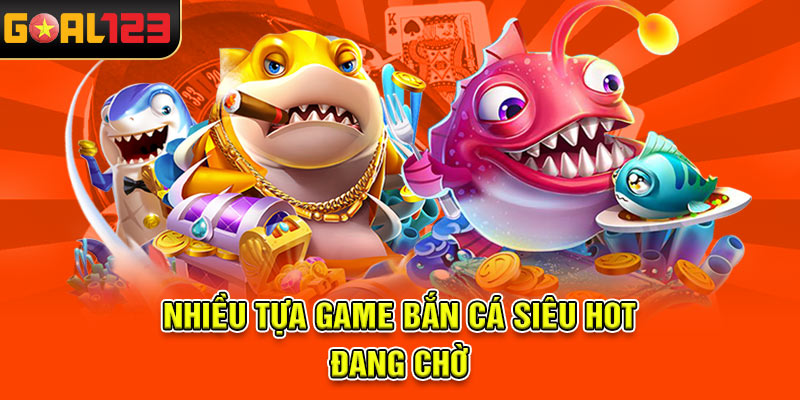 Nhiều tựa game bắn cá siêu hot đang chờ