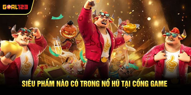 Siêu phẩm nào có trong nổ hũ tại cổng game