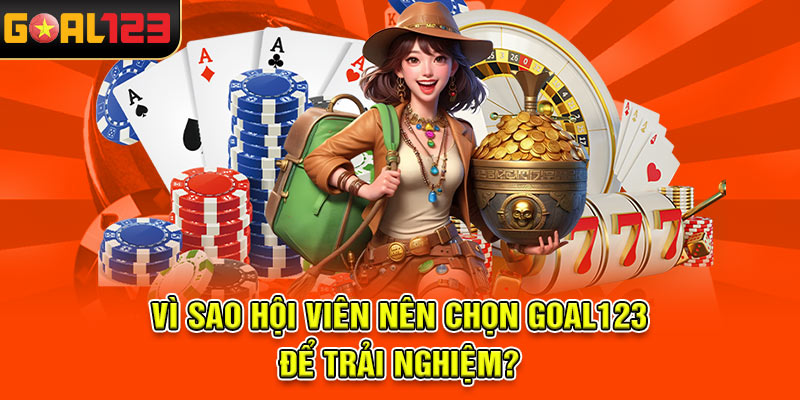 Vì sao hội viên nên chọn Goal123 để trải nghiệm?